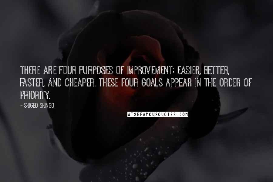 Shigeo Shingo Quotes: There are four purposes of improvement: easier, better, faster, and cheaper. These four goals appear in the order of priority.