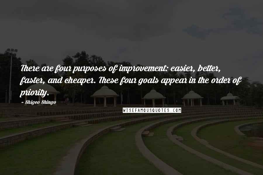 Shigeo Shingo Quotes: There are four purposes of improvement: easier, better, faster, and cheaper. These four goals appear in the order of priority.