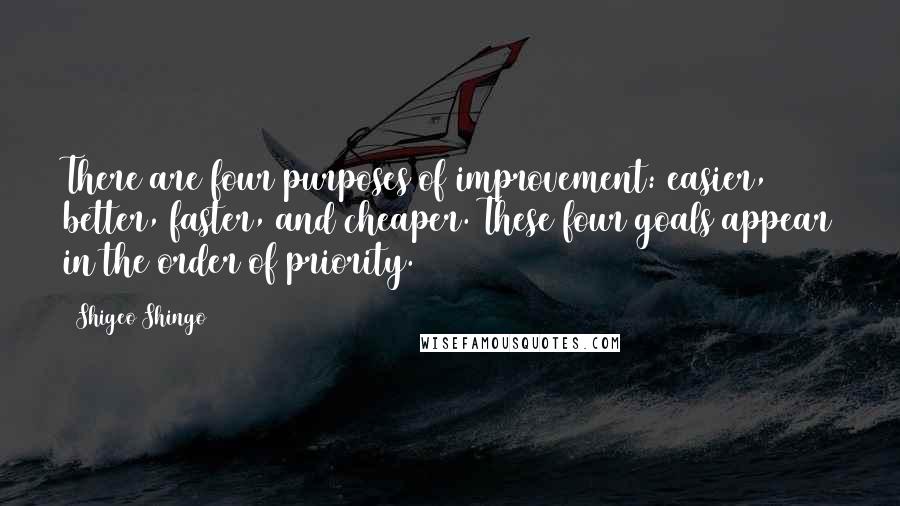 Shigeo Shingo Quotes: There are four purposes of improvement: easier, better, faster, and cheaper. These four goals appear in the order of priority.