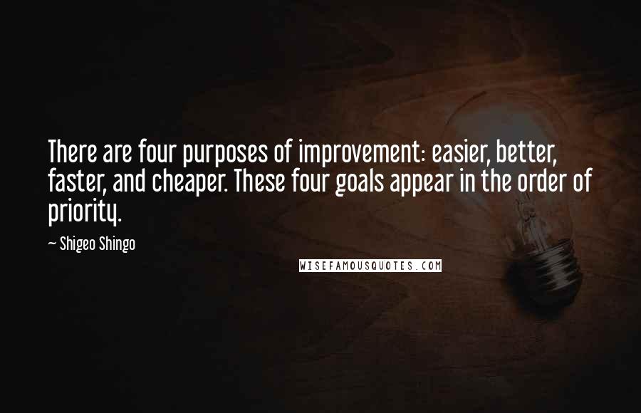 Shigeo Shingo Quotes: There are four purposes of improvement: easier, better, faster, and cheaper. These four goals appear in the order of priority.