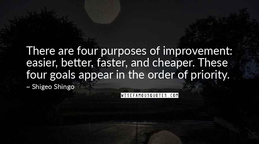 Shigeo Shingo Quotes: There are four purposes of improvement: easier, better, faster, and cheaper. These four goals appear in the order of priority.