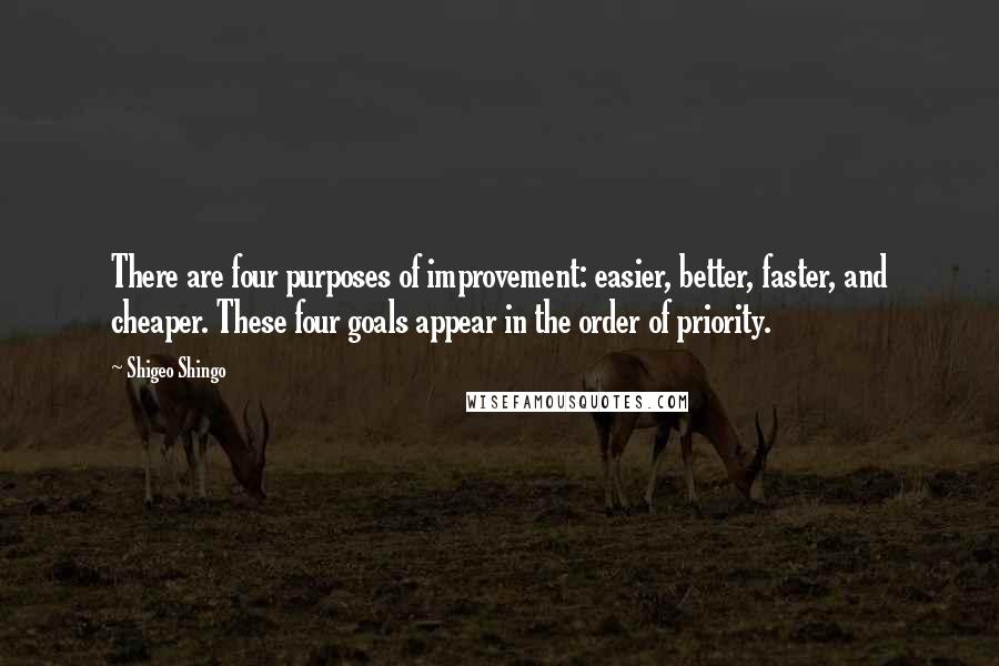 Shigeo Shingo Quotes: There are four purposes of improvement: easier, better, faster, and cheaper. These four goals appear in the order of priority.