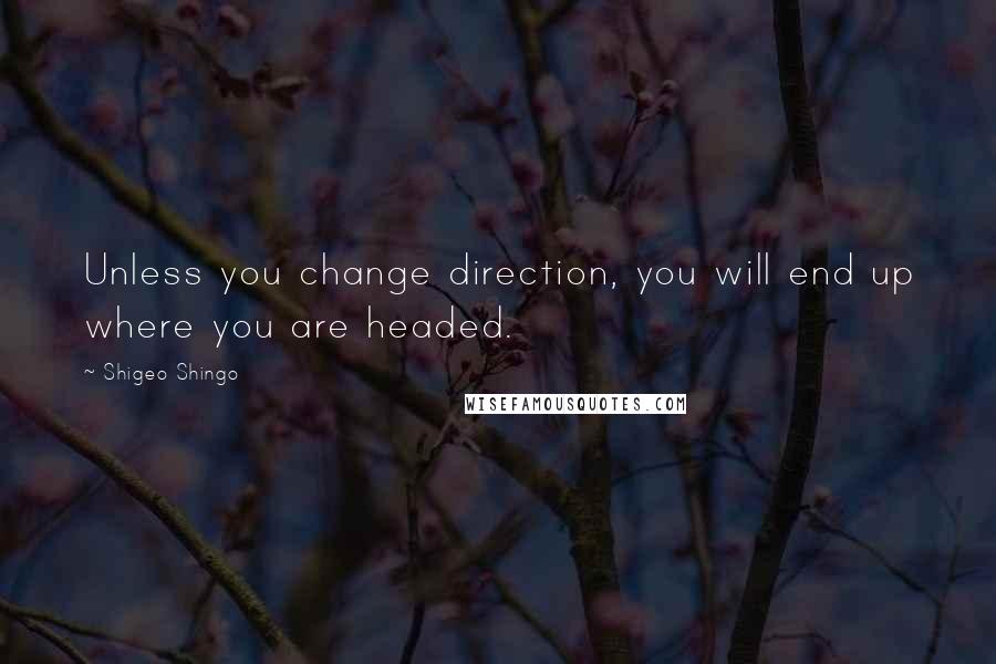 Shigeo Shingo Quotes: Unless you change direction, you will end up where you are headed.