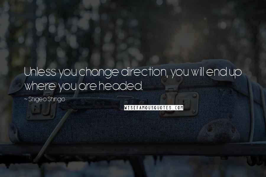 Shigeo Shingo Quotes: Unless you change direction, you will end up where you are headed.