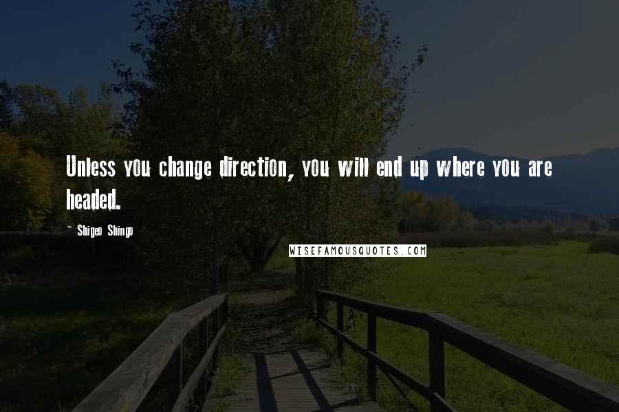 Shigeo Shingo Quotes: Unless you change direction, you will end up where you are headed.