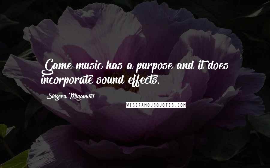 Shigeru Miyamoto Quotes: Game music has a purpose and it does incorporate sound effects.