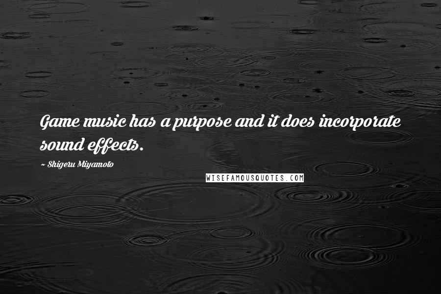 Shigeru Miyamoto Quotes: Game music has a purpose and it does incorporate sound effects.