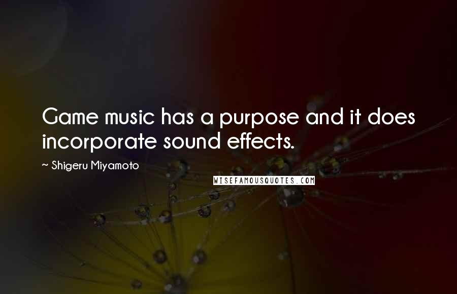 Shigeru Miyamoto Quotes: Game music has a purpose and it does incorporate sound effects.