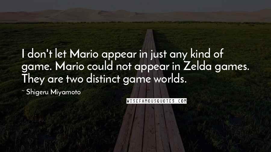 Shigeru Miyamoto Quotes: I don't let Mario appear in just any kind of game. Mario could not appear in Zelda games. They are two distinct game worlds.