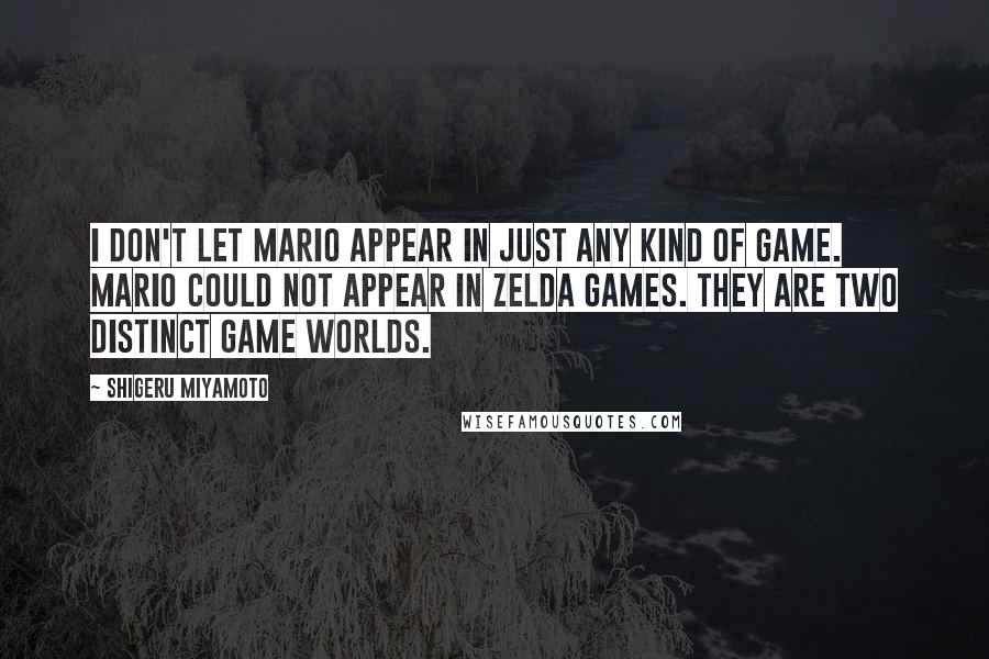 Shigeru Miyamoto Quotes: I don't let Mario appear in just any kind of game. Mario could not appear in Zelda games. They are two distinct game worlds.