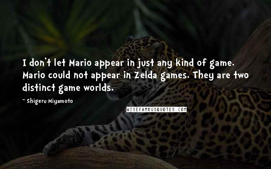 Shigeru Miyamoto Quotes: I don't let Mario appear in just any kind of game. Mario could not appear in Zelda games. They are two distinct game worlds.