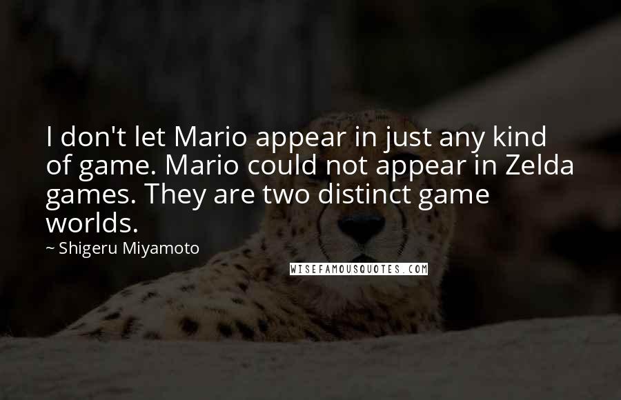 Shigeru Miyamoto Quotes: I don't let Mario appear in just any kind of game. Mario could not appear in Zelda games. They are two distinct game worlds.