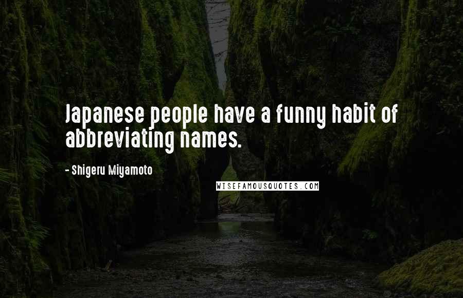 Shigeru Miyamoto Quotes: Japanese people have a funny habit of abbreviating names.