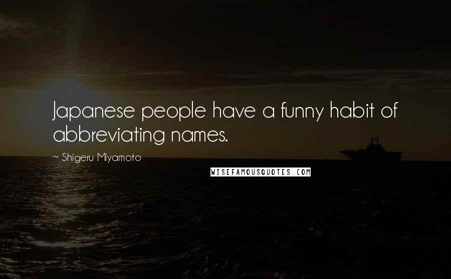 Shigeru Miyamoto Quotes: Japanese people have a funny habit of abbreviating names.