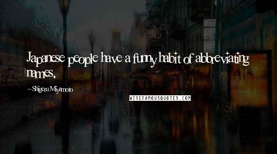 Shigeru Miyamoto Quotes: Japanese people have a funny habit of abbreviating names.