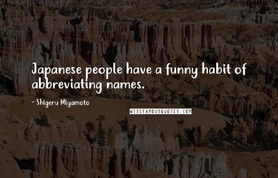 Shigeru Miyamoto Quotes: Japanese people have a funny habit of abbreviating names.