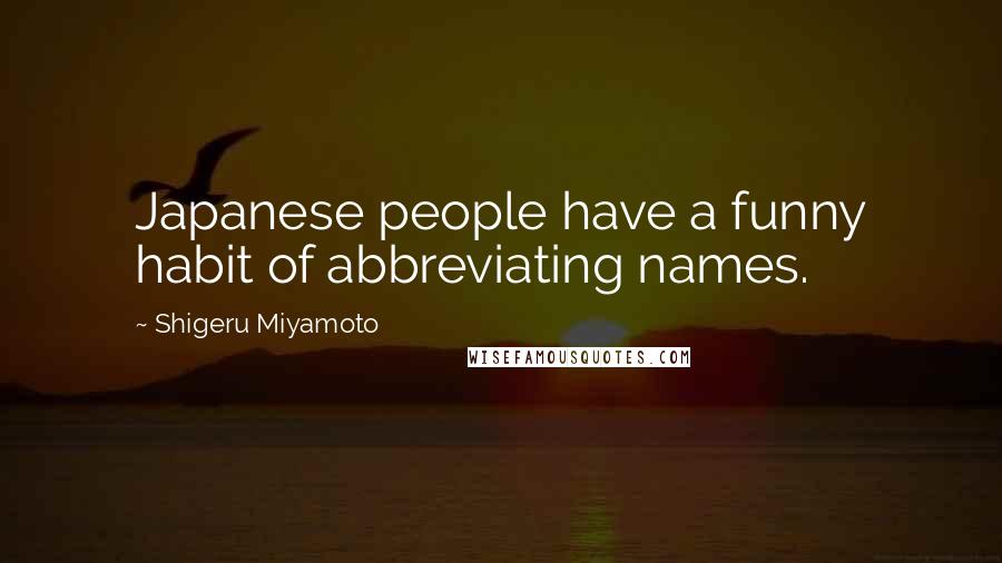 Shigeru Miyamoto Quotes: Japanese people have a funny habit of abbreviating names.