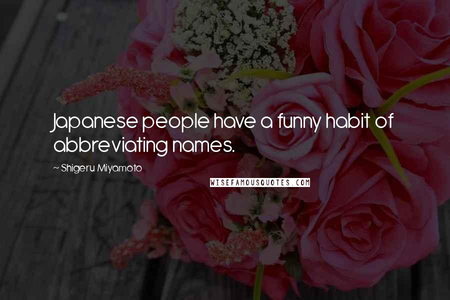 Shigeru Miyamoto Quotes: Japanese people have a funny habit of abbreviating names.