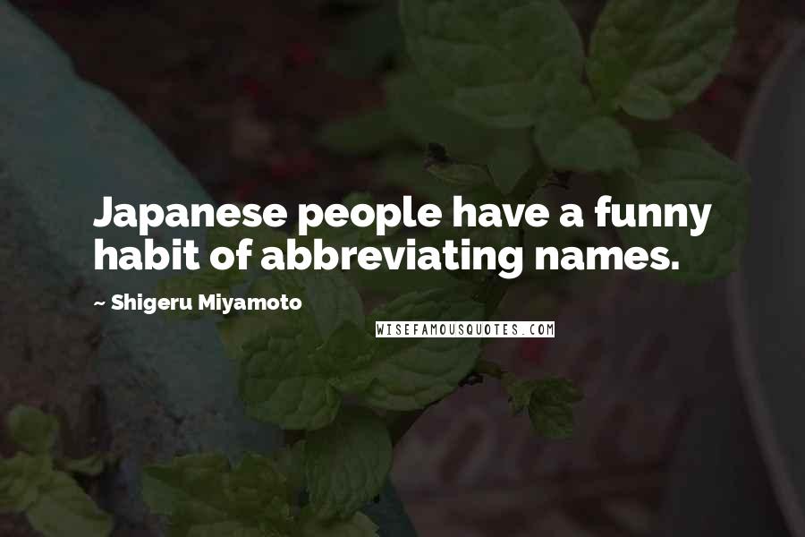 Shigeru Miyamoto Quotes: Japanese people have a funny habit of abbreviating names.