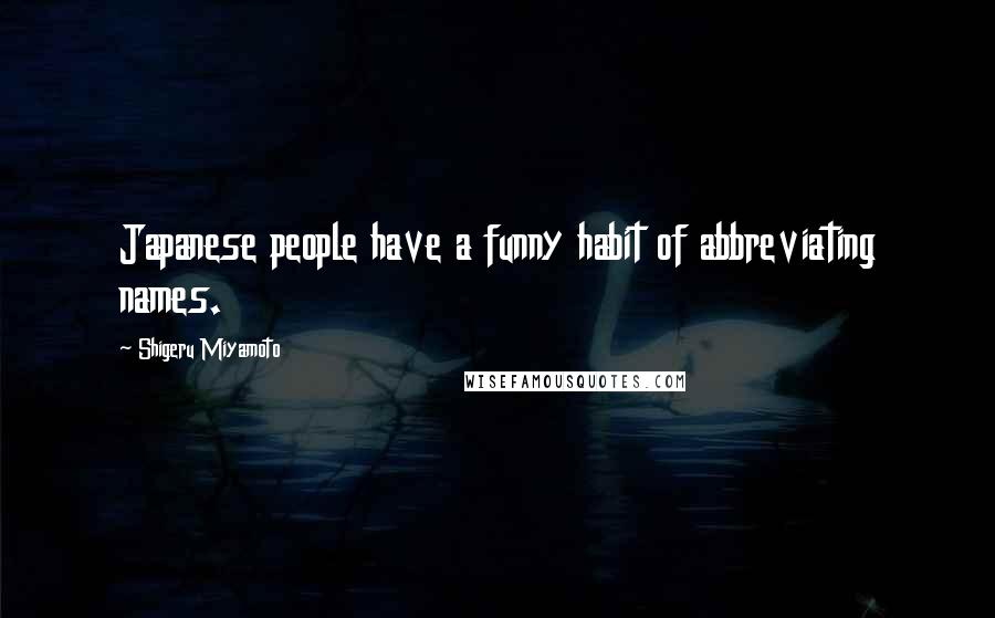 Shigeru Miyamoto Quotes: Japanese people have a funny habit of abbreviating names.