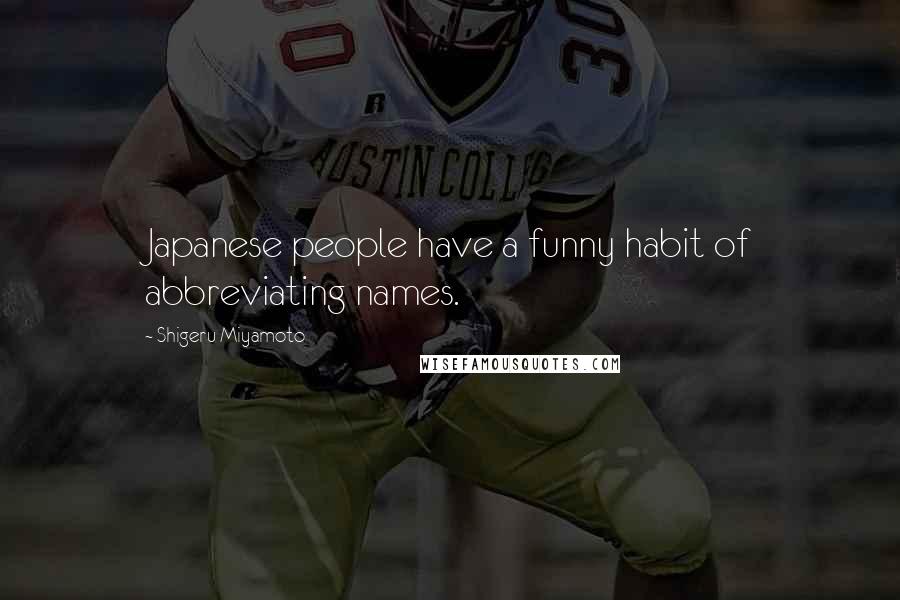 Shigeru Miyamoto Quotes: Japanese people have a funny habit of abbreviating names.