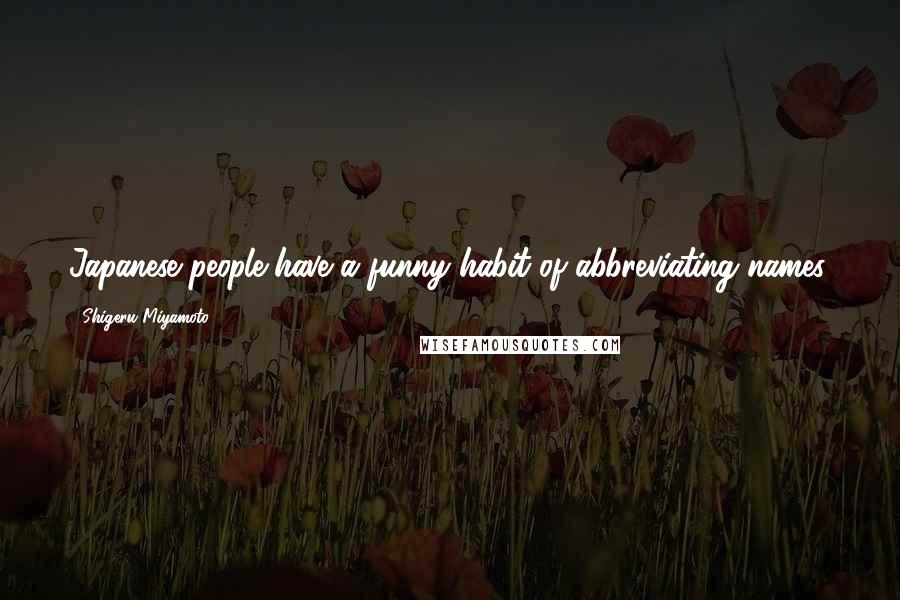 Shigeru Miyamoto Quotes: Japanese people have a funny habit of abbreviating names.