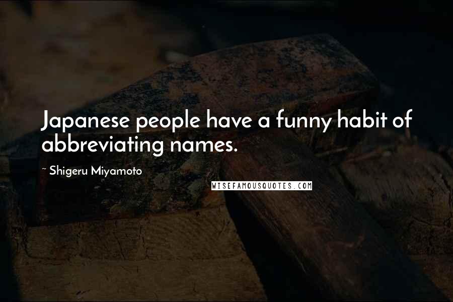 Shigeru Miyamoto Quotes: Japanese people have a funny habit of abbreviating names.