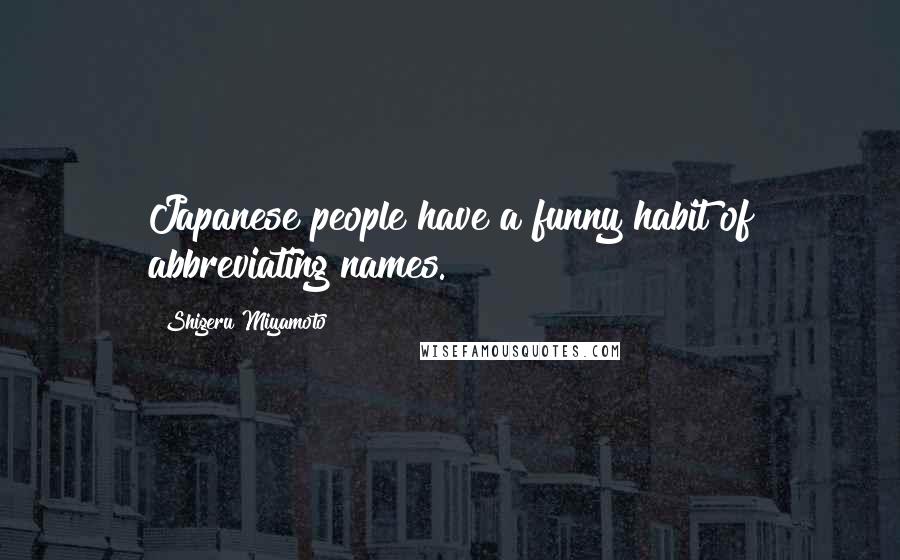 Shigeru Miyamoto Quotes: Japanese people have a funny habit of abbreviating names.
