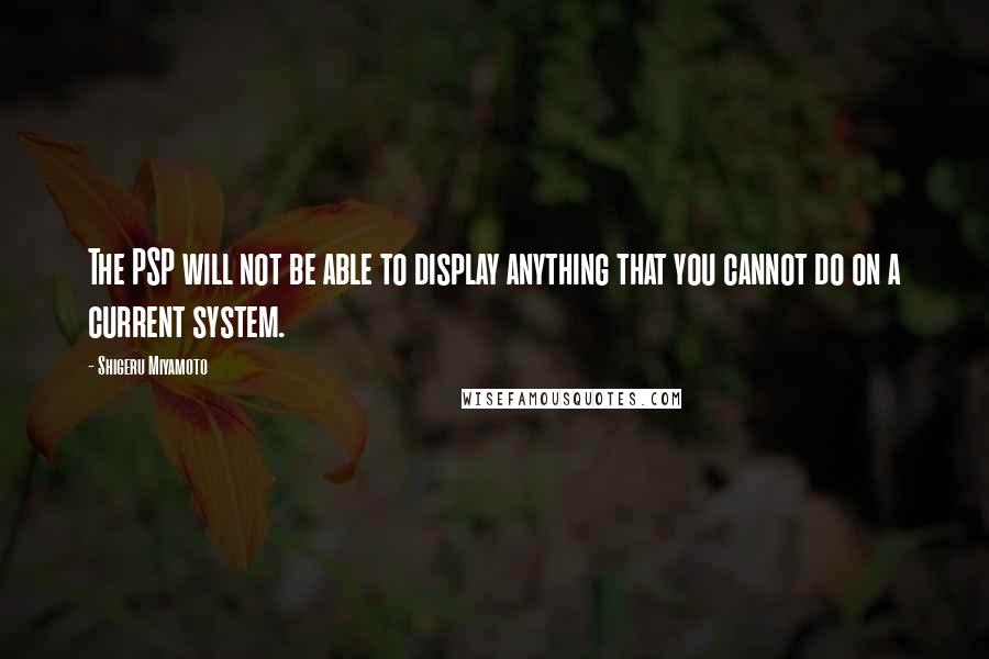 Shigeru Miyamoto Quotes: The PSP will not be able to display anything that you cannot do on a current system.