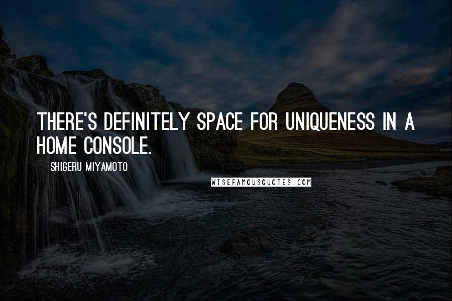 Shigeru Miyamoto Quotes: There's definitely space for uniqueness in a home console.