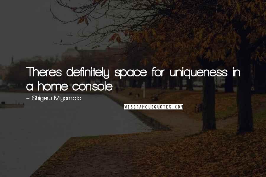 Shigeru Miyamoto Quotes: There's definitely space for uniqueness in a home console.