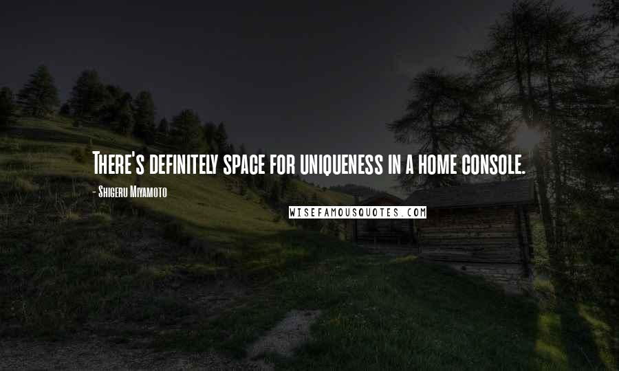 Shigeru Miyamoto Quotes: There's definitely space for uniqueness in a home console.