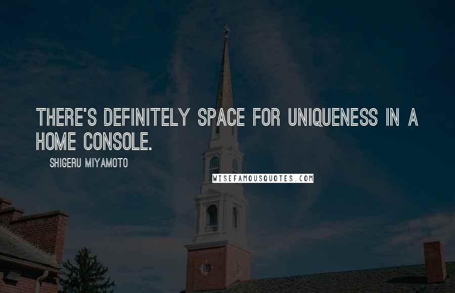 Shigeru Miyamoto Quotes: There's definitely space for uniqueness in a home console.