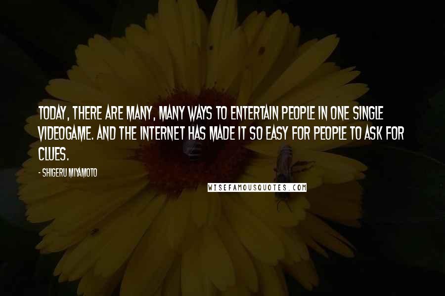 Shigeru Miyamoto Quotes: Today, there are many, many ways to entertain people in one single videogame. And the Internet has made it so easy for people to ask for clues.