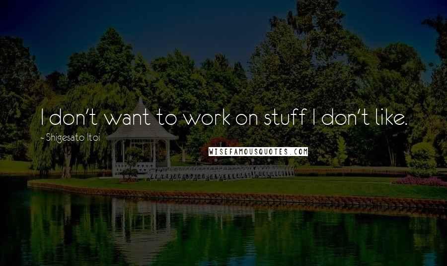 Shigesato Itoi Quotes: I don't want to work on stuff I don't like.
