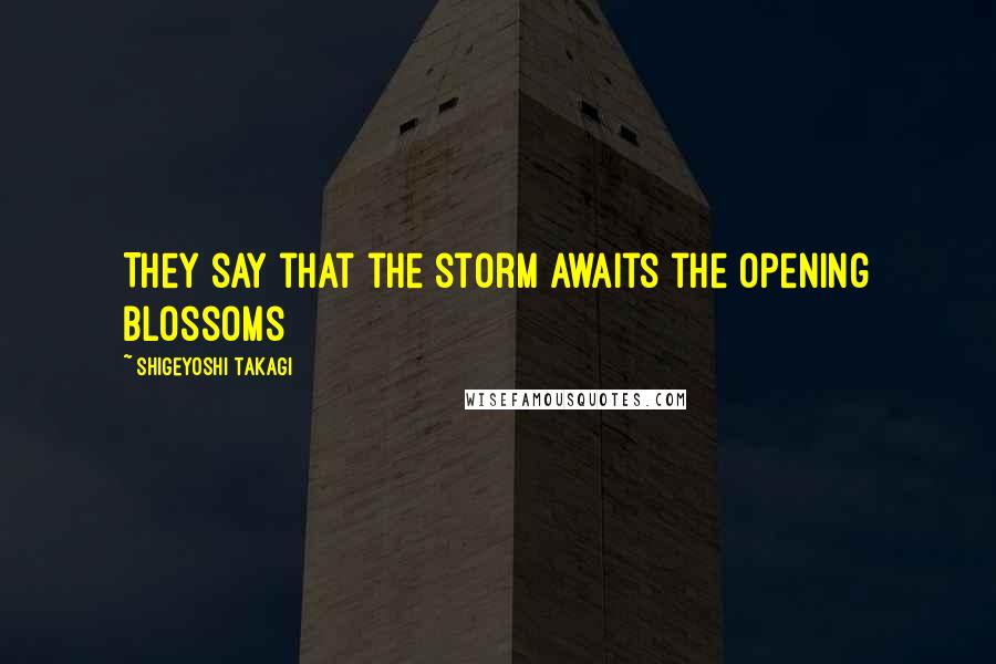 Shigeyoshi Takagi Quotes: They say that the storm awaits the opening blossoms