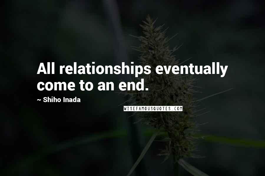 Shiho Inada Quotes: All relationships eventually come to an end.