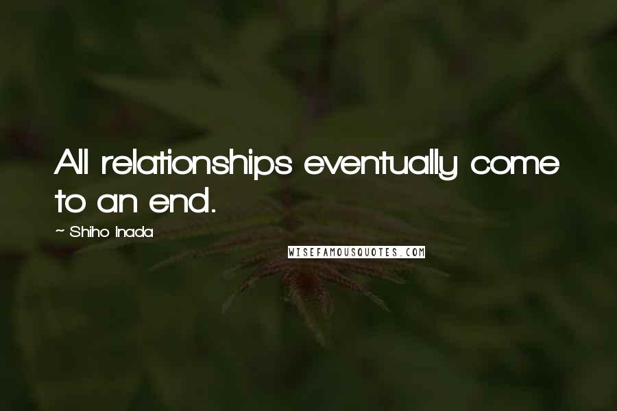 Shiho Inada Quotes: All relationships eventually come to an end.