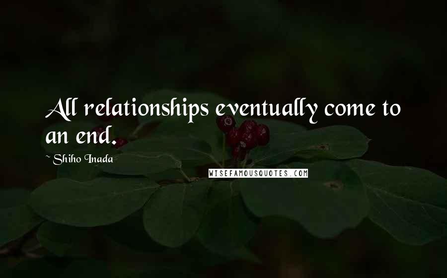 Shiho Inada Quotes: All relationships eventually come to an end.