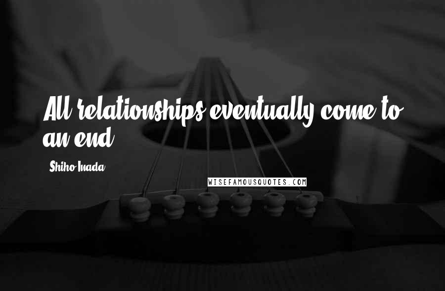 Shiho Inada Quotes: All relationships eventually come to an end.