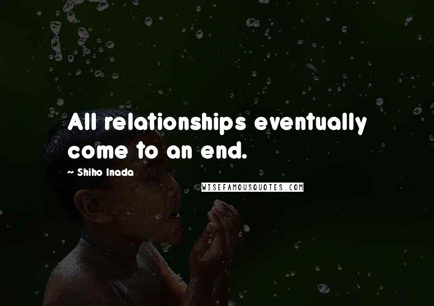 Shiho Inada Quotes: All relationships eventually come to an end.