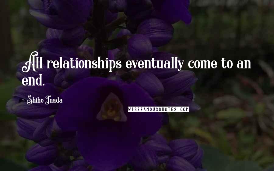 Shiho Inada Quotes: All relationships eventually come to an end.