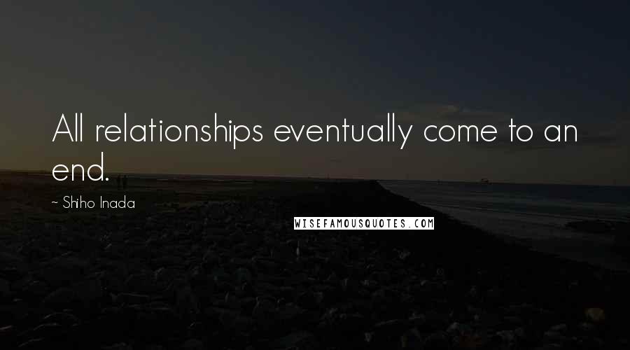 Shiho Inada Quotes: All relationships eventually come to an end.