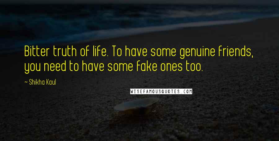 Shikha Kaul Quotes: Bitter truth of life. To have some genuine friends, you need to have some fake ones too.