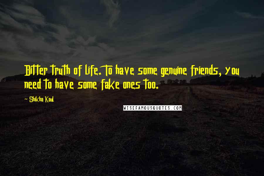 Shikha Kaul Quotes: Bitter truth of life. To have some genuine friends, you need to have some fake ones too.