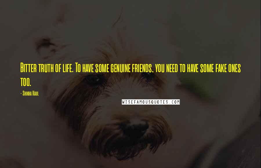 Shikha Kaul Quotes: Bitter truth of life. To have some genuine friends, you need to have some fake ones too.