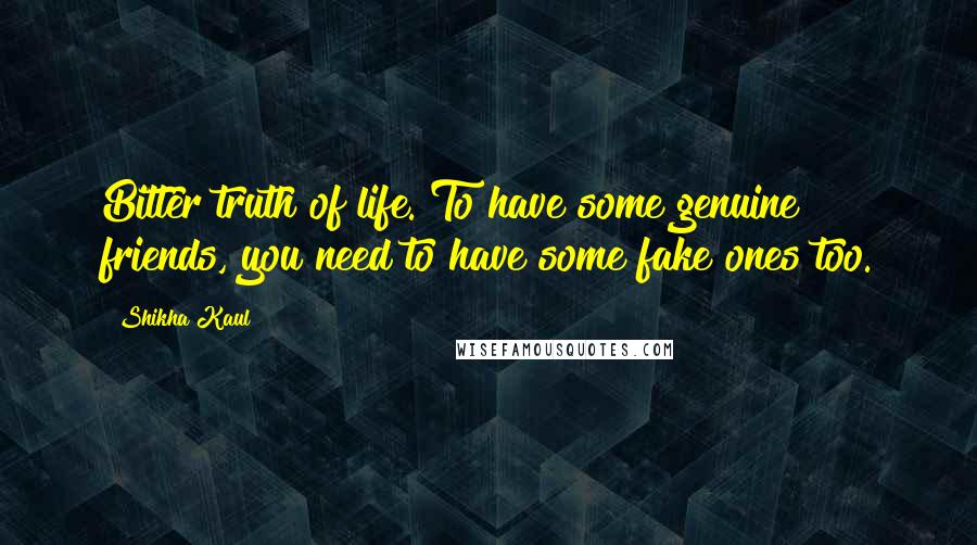 Shikha Kaul Quotes: Bitter truth of life. To have some genuine friends, you need to have some fake ones too.