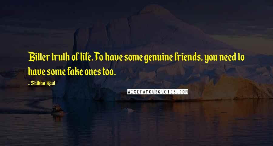 Shikha Kaul Quotes: Bitter truth of life. To have some genuine friends, you need to have some fake ones too.