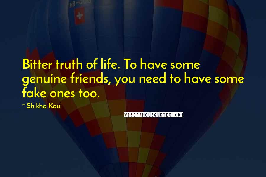 Shikha Kaul Quotes: Bitter truth of life. To have some genuine friends, you need to have some fake ones too.