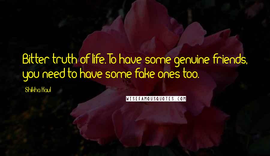 Shikha Kaul Quotes: Bitter truth of life. To have some genuine friends, you need to have some fake ones too.